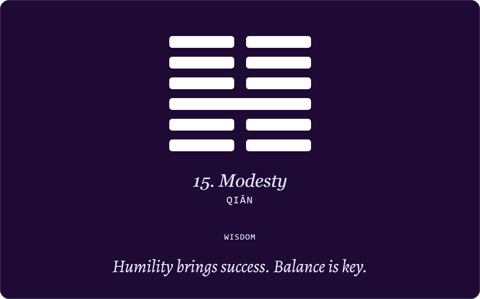 Hexagram 15 – Modesty (Qiān): Humility brings success. Balance is key.